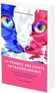 La France des chats extraordinaires. 75 histoires de chats (vraiment) pas comme les autres... - Doumergue Christian