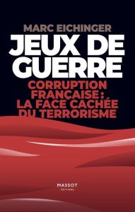 Jeux de guerre. Corruption français : la face cachée du terrorisme - Eichinger Marc