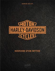 Harley Davidson Motor Cycles. Histoire d'un mythe - Bullot Damien