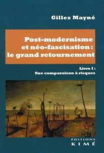 Post-modernisme et néo-fascisation : le grand retournement. Volume 1, Une comparaison à risques - Mayné Gilles