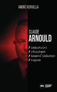 Claude Arnould. Industriel, résistant, homme d'influence, espion - Kervella André