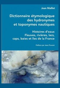 Dictionnaire étymologique des hydronymes et toponymes nautiques. Histoires d'eaux - Fleuves, rivière - Maillet Jean - Pruvost Jean