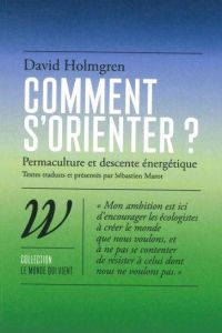 Comment s'orienter ? Permaculture et descente énergétique - Holmgren David - Marot Sébastien