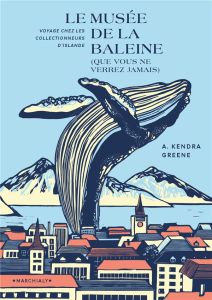 Le Musee de la baleine (que vous ne verrez jamais). Voyage chez les collectionneurs d'Islande - Greene A. Kendra - Peronny Nathalie