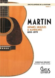 Encyclopédie de la guitare. Tome 4, Martin : guitares, ukulélés & mandolines (1833-1979) - Séguret Christian - Peyrard Annabel