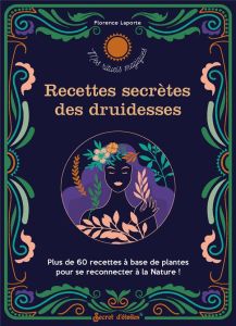 Recettes secrètes des druidesses. Plus de 60 recettes à base de plantes pour se reconnecter à la Nat - Laporte Florence
