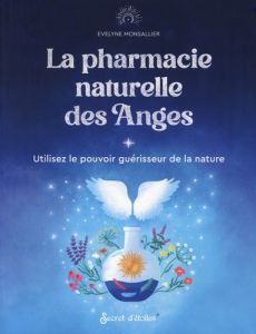 La pharmacie naturelle des Anges. Utilisez le pouvoir guérisseur de la Nature - Monsallier Evelyne