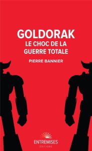 Goldorak. Le choc de la guerre totale - Bannier Pierre