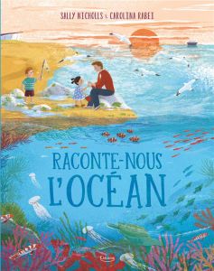 Raconte-nous l'océan - Nicholls Sally - Rabei Carolina - Limouzin Emilie