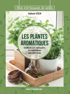 Les plantes aromatiques. Cultiver ses aromates et végétaliser son intérieur - Geslin Stéphanie