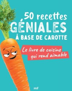 50 recettes géniales à base de carotte. Le livre de cuisine qui rend aimable - COLLECTIF