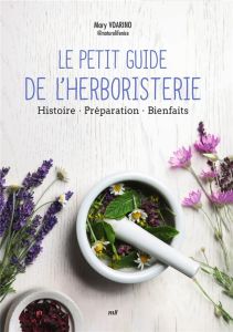Le petit guide de l'herboristerie. Histoire, préparation, bienfaits - Voarino Mary - Allard Alexandra