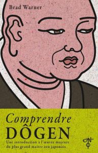 Comprendre Dôgen. Une introduction à l'oeuvre majeure du plus grand maître zen japonais - Warner Brad - Proulx Michel
