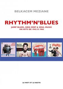 Rhythm'n' Blues. Jump Blues, Doo Wop & Soul Music. 100 hits de 1942 à 1965 - Meziane Belkacem