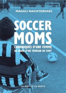 Soccer moms. Chroniques d’une femme au bord d’un terrain de foot - Nachtergael Magali