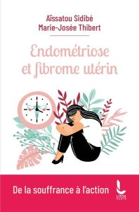 Endométriose et fibrome utérin. De la souffrance à l'action - Sidibé Aïssatou - Thibert Marie-Josée