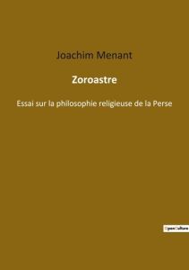 Zoroastre. Essai sur la philosophie relig - Menant Joachim