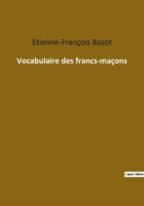 Vocabulaire des francs-maçons - Bazot Etienne-François
