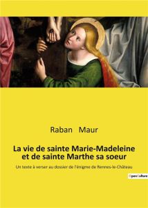 La vie de sainte Marie-Madeleine et de sainte Marthe sa soeur. Un texte à verser au dossier de l'éni - Maur Raban