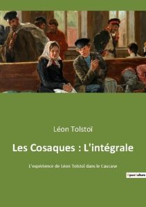 Les Cosaques : L'intégrale. L'expérience de Léon Tolstoï dans le Caucase - Tolstoï Léon
