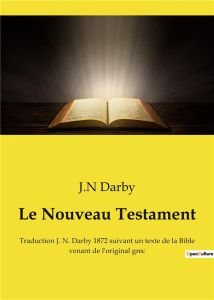 Le Nouveau Testament. Traduction J. N. Darby 1872 suivant un texte de la Bible venant de l'original - Darby J.n