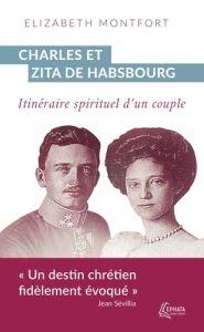 Charles et Zita de Habsbourg. Itinéraire spirituel d'un couple - Montfort Elizabeth