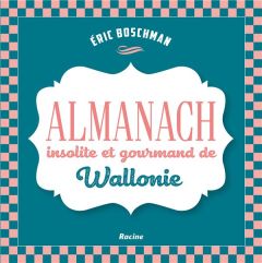 La Wallonie insolite et gourmande. Almanach - Boschman Eric