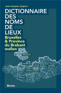 Dictionnaire des noms de lieux. Bruxelles & Province du Brabant wallon - Jespers Jean-Jacques