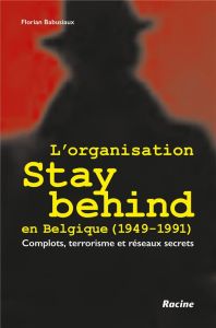 L’organisation Stay Behind en Belgique (1949-1991). Complots, terrorisme et réseaux secrets - Babusiaux Florian