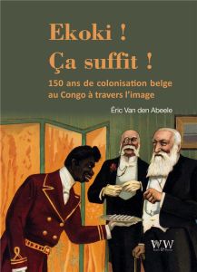 Ekoki ! [Ca suffit ! . La colonisation belge au Congo à travers l'image - Van den Abeele Eric - Jewsiewicki Bogumi Koss - Br