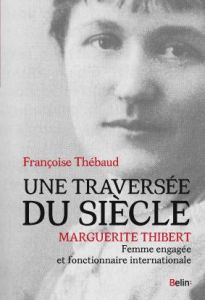 Une traversée du siècle. Marguerite Thibert, femme engagée et fonctionnaire internationale - Thébaud Françoise