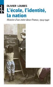 L'école, l'identité, la nation. Une histoire d'entre-deux-France, 1914-1940 - Loubes Olivier