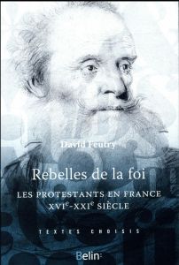 Rebelles de la foi. Les protestantsen France, XVIe-XXe siècle - Feutry David