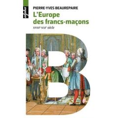 L'Europe des Francs-maçons. XVIIIe-XXIe siècles - Beaurepaire Pierre-Yves