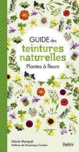 Guide des teintures naturelles. Plantes à fleurs - Marquet Marie - Cardon Dominique