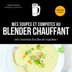 Mes soupes et compotes au blender chauffant. 140 recettes faciles et rapides ! - Garnier Juliette - Mahut Sandra