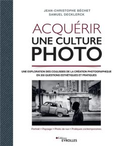 Acquérir une culture photo. Une exploration des coulisses de la création photographique en 200 quest - Béchet Jean-Christophe - Decklerck Samuel