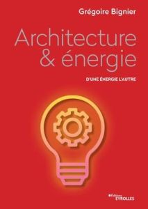 Architecture & énergie. D'une énergie l'autre - Bignier Grégoire