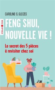 Feng Shui, nouvelle vie ! Le secret des 5 pièces à revisiter chez soi, Edition revue et augmentée - Gleizes-Chevallier Caroline