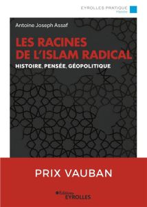 Les racines de l'Islam radical. Histoire, pensée, géopolitique - Assaf Antoine-Joseph