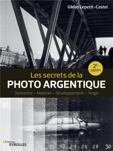 Les secrets de la photo argentique. Démarche, Matériel, Développement, Tirage, 2e édition - Lepetit-Castel Gildas