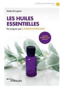 Les huiles essentielles. Se soigner par l'aromathérapie - Avec un cahier de recettes, 3e édition - Grosjean Nelly