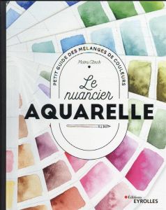 Le nuancier aquarelle. Petit guide des mélanges de couleurs - Clinch Moira - Naudet Marie