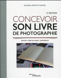 Concevoir son livre de photographie. Editing, mise en pages, impression, 2e édition - Lepetit-Castel Gildas