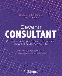 Devenir consultant. Comment se lancer, trouver ses premiers clients et piloter son activité - Gillet-Goinard Florence - Selmer Caroline
