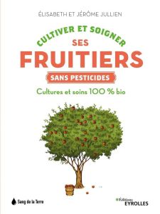 Cultiver et soigner ses fruitiers sans pesticides. Culture et soins 100% bio - Jullien Jérôme - Jullien Elisabeth