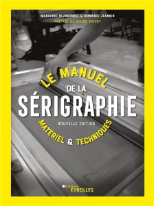 Le manuel de la sérigraphie. Matériel et techniques, 2e édition - Blanchard Marianne - Jeannin Romaric - Sperry Chuc