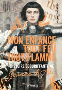 Mon enfance tout feu tout flamme. Histoire ébouriffante de Jeanne d'Arc - Douard Michel