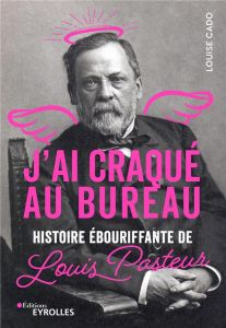 J'ai craqué au bureau. Histoire ébouriffante de Pasteur - Cado Louise
