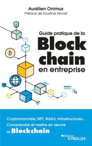 Guide pratique de la blockchain en entreprise. Crypto, NFTs, Web3, infrastructure... Comprendre et m - Onimus Aurélien